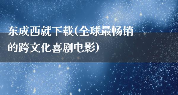 东成西就下载(全球最畅销的跨文化喜剧电影)