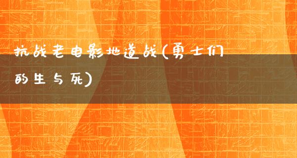 抗战老电影地道战(勇士们的生与死)