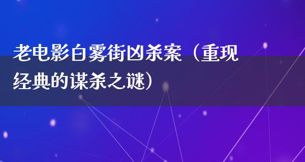 老电影白雾街凶杀案（重现经典的谋杀之谜）