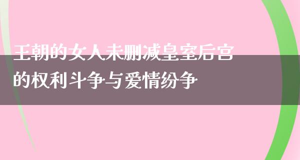 王朝的女人未删减皇室后宫的权利斗争与爱情纷争