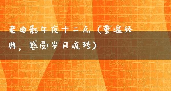 老电影午夜十二点（重温经典，感受岁月流转）