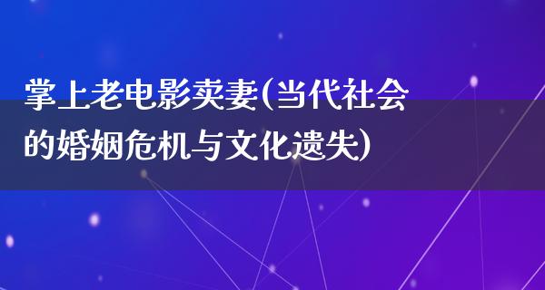 掌上老电影卖妻(当代社会的婚姻危机与文化遗失)