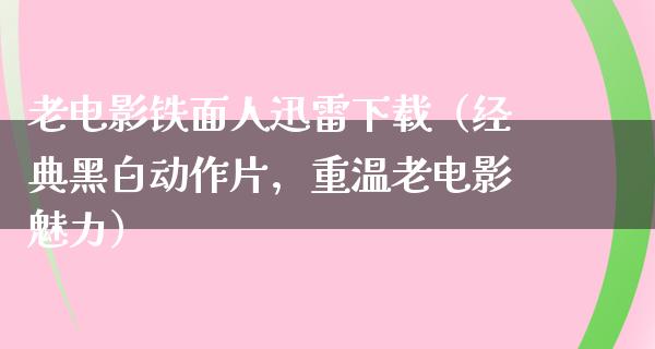 老电影铁面人迅雷下载（经典黑白动作片，重温老电影魅力）