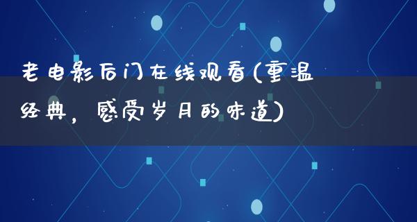 老电影后门在线观看(重温经典，感受岁月的味道)