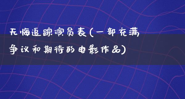 无悔追踪演员表(一部充满争议和期待的电影作品)