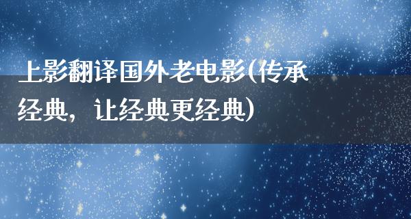 上影翻译国外老电影(传承经典，让经典更经典)