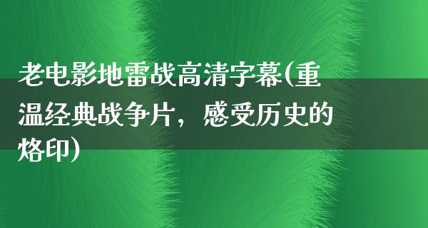 老电影地雷战高清字幕(重温经典战争片，感受历史的烙印)