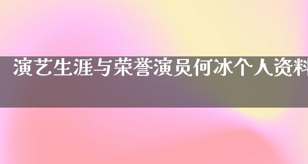 演艺生涯与荣誉演员何冰个人资料