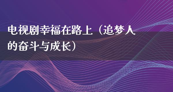 电视剧幸福在路上（追梦人的奋斗与成长）