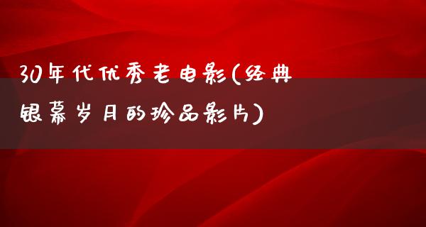 30年代优秀老电影(经典银幕岁月的珍品影片)