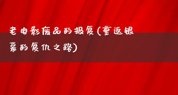 老电影废品的报复(重返银幕的复仇之路)