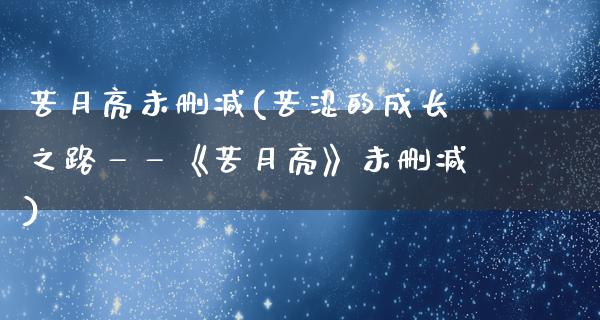 苦月亮未删减(苦涩的成长之路——《苦月亮》未删减)