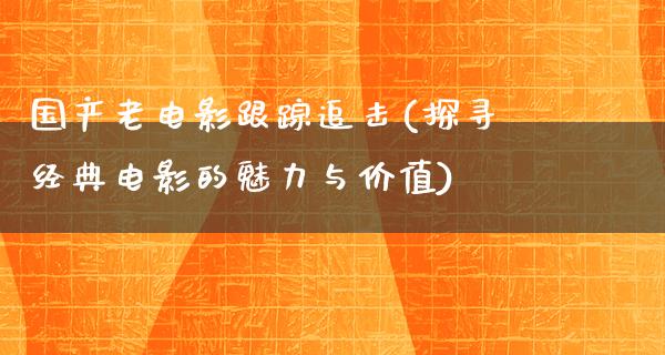 国产老电影跟踪追击(探寻经典电影的魅力与价值)