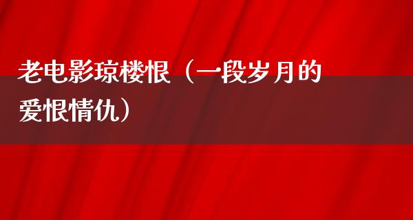 老电影琼楼恨（一段岁月的爱恨情仇）