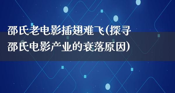 邵氏老电影插翅难飞(探寻邵氏电影产业的衰落原因)