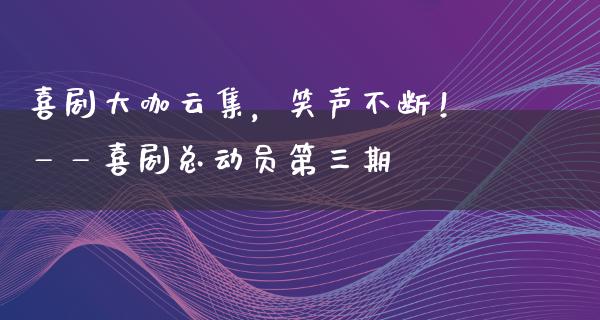 喜剧大咖云集，笑声不断！——喜剧总动员第**