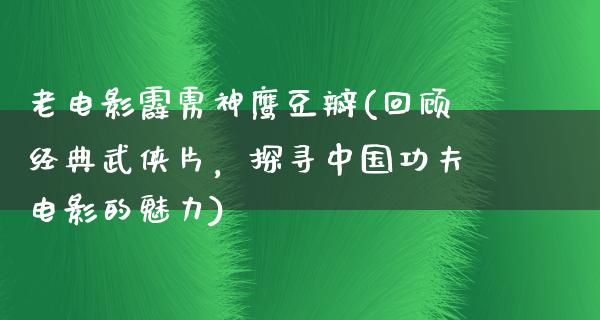 老电影霹雳神鹰豆瓣(回顾经典武侠片，探寻中国功夫电影的魅力)