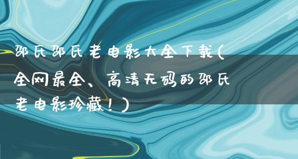 邵氏邵氏老电影大全下载(全网最全、高清无码的邵氏老电影珍藏！)