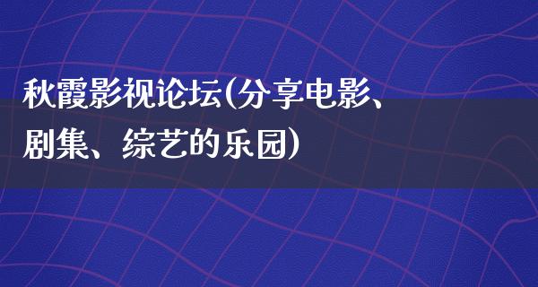 秋霞影视论坛(分享电影、剧集、综艺的乐园)