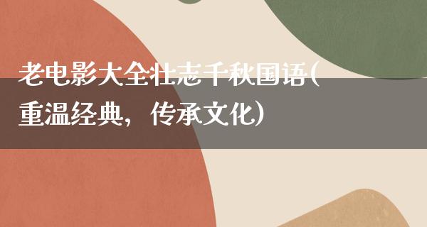 老电影大全壮志千秋国语(重温经典，传承文化)