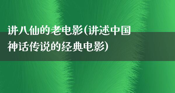 讲八仙的老电影(讲述中国神话传说的经典电影)