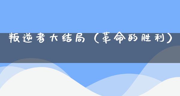 叛逆者大结局（**的胜利）