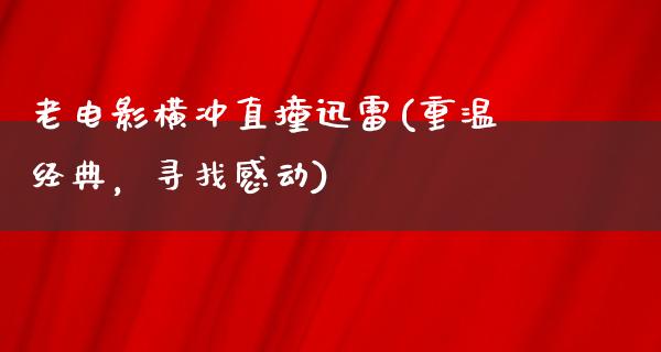 老电影横冲直撞迅雷(重温经典，寻找感动)