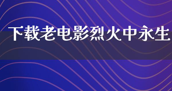 下载老电影烈火中永生