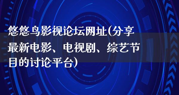 悠悠鸟影视论坛网址(分享最新电影、电视剧、综艺节目的讨论平台)