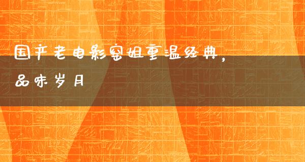 国产老电影窑姐重温经典，品味岁月