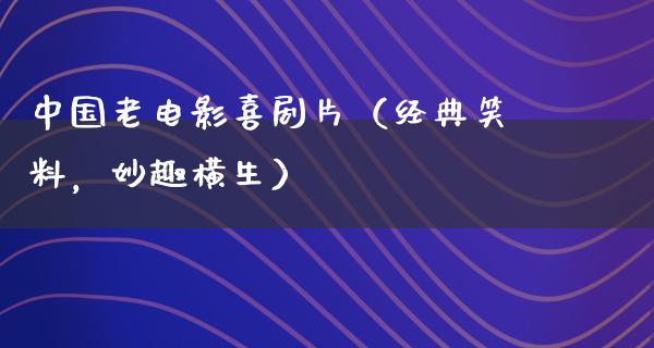 中国老电影喜剧片（经典笑料，妙趣横生）