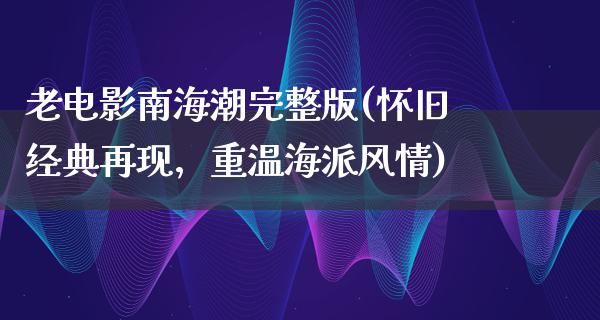 老电影南海潮完整版(怀旧经典再现，重温海派风情)