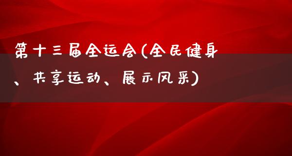 第十三届全运会(全民健身、共享运动、展示风采)