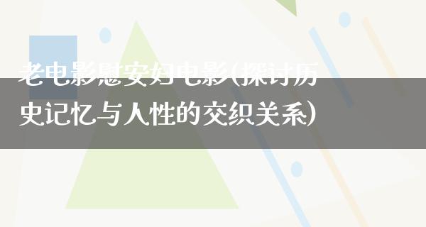 老电影慰安妇电影(探讨历史记忆与人性的交织关系)