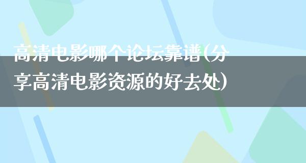 高清电影哪个论坛靠谱(分享高清电影资源的好去处)