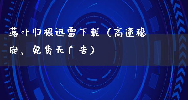 落叶归根****（高速稳定、免费无**）