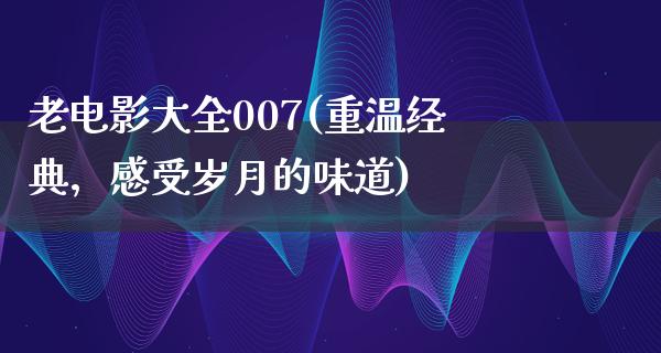 老电影大全007(重温经典，感受岁月的味道)