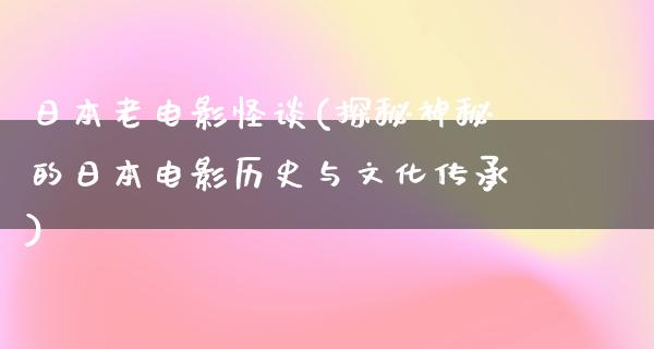 日本老电影怪谈(探秘神秘的日本电影历史与文化传承)