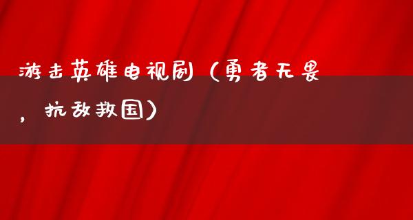 游击英雄电视剧（勇者无畏，抗敌救国）