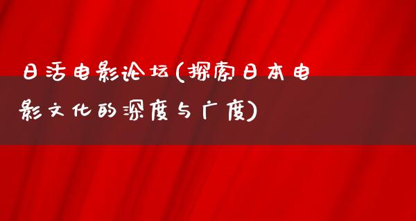 日活电影论坛(探索日本电影文化的深度与广度)