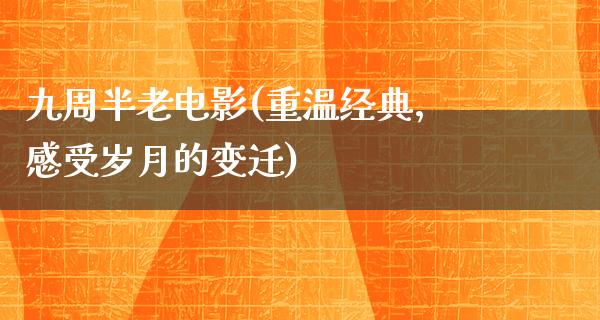 九周半老电影(重温经典，感受岁月的变迁)