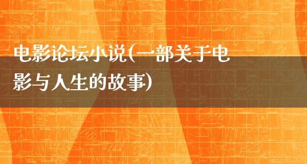 电影论坛小说(一部关于电影与人生的故事)