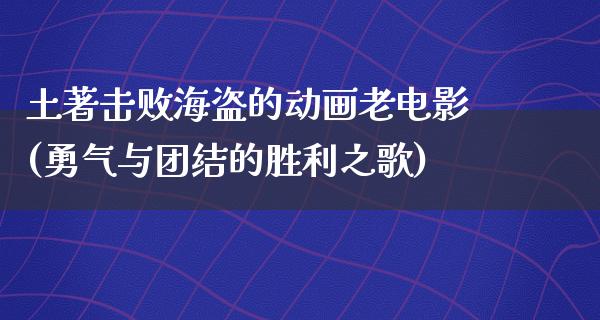 土著击败海盗的动画老电影(勇气与团结的胜利之歌)