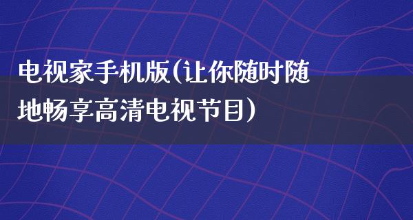 电视家手机版(让你随时随地畅享高清电视节目)