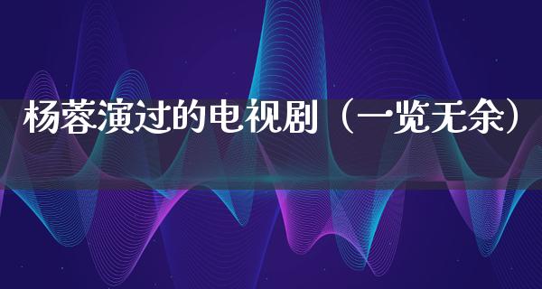 杨蓉演过的电视剧（一览无余）