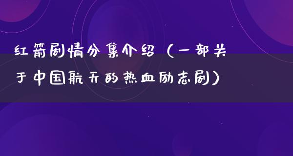 红箭剧情分集介绍（一部关于中国**的热血励志剧）