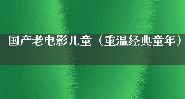 国产老电影儿童（重温经典童年）