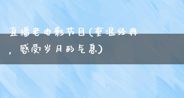 直播老电影节目(重温经典，感受岁月的气息)