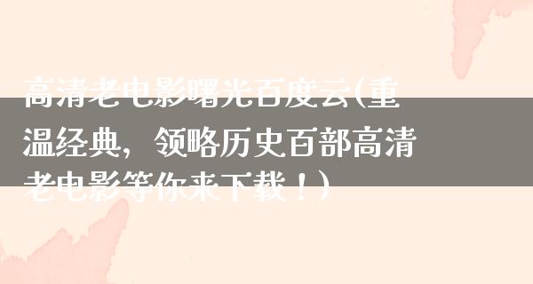 高清老电影曙光百度云(重温经典，领略历史百部高清老电影等你来下载！)