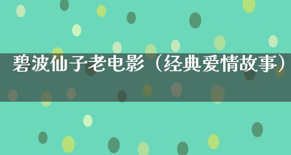 碧波仙子老电影（经典爱情故事）